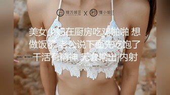 美女少妇在厨房吃鸡啪啪 想做饭了 老公说下面先吃饱了干活有精神 无套输出 内射