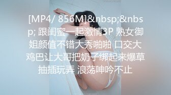 [MP4/ 856M]&nbsp;&nbsp; 跟闺蜜一起激情3P 熟女御姐颜值不错大秀啪啪 口交大鸡巴让大哥把奶子绑起来爆草抽插玩弄 浪荡呻吟不止