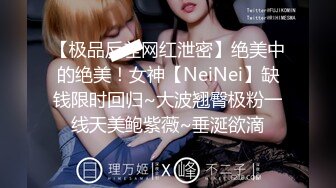 【极品反差网红泄密】绝美中的绝美！女神【NeiNei】缺钱限时回归~大波翘臀极粉一线天美鲍紫薇~垂涎欲滴