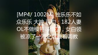 [MP4/ 1002M] 独乐乐不如众乐乐 大神 再约：182人妻OL不做模特可惜了，女白领被凉了一周之后接着调教