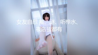 女友自慰 摧、谜、听桦水、夜店货都有