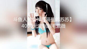 斗鱼人气女神【隔壁的苏苏】4000元定制刮毛紫薇