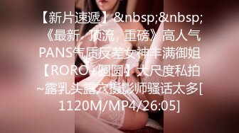 【新片速遞】&nbsp;&nbsp; 《最新✅顶流✅重磅》高人气PANS气质反差女神丰满御姐【RORO+圆圆】大尺度私拍~露乳头露穴摄影师骚话太多[1120M/MP4/26:05]