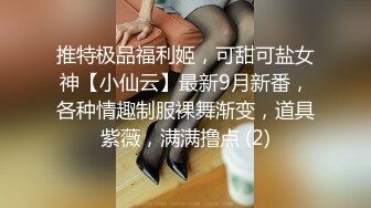 推特极品福利姬，可甜可盐女神【小仙云】最新9月新番，各种情趣制服裸舞渐变，道具紫薇，满满撸点 (2)