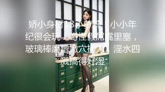 娇小身材18小萝莉！小小年纪很会玩！奇怪假屌嘴里塞，玻璃棒磨蹭嫩穴插入，淫水四溅搞得好湿