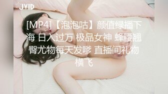 [MP4]【泡泡咕】颜值绿播下海 日入过万 极品女神 蜂腰翘臀尤物每天发嗲 直播间礼物横飞