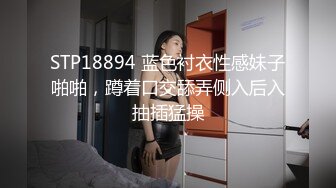 STP18894 蓝色衬衣性感妹子啪啪，蹲着口交舔弄侧入后入抽插猛操