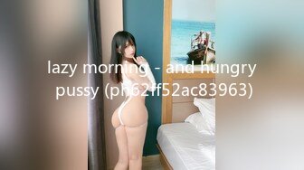 lazy morning - and hungry pussy (ph62ff52ac83963)