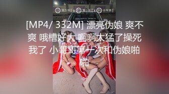 [MP4/ 332M] 漂亮伪娘 爽不爽 哦槽好大 啊啊太猛了操死我了 小哥哥第一次和伪娘啪啪