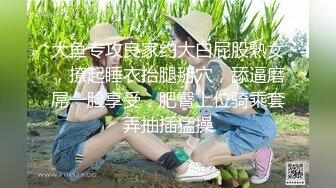 大鱼专攻良家约大白屁股熟女，撩起睡衣抬腿掰穴，舔逼磨屌一脸享受，肥臀上位骑乘套弄抽插猛操