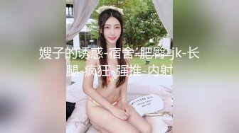 【新片速遞 】 肥臀大奶尤物！极度风骚美女！假屌捅肥穴骚话不断，搞的湿湿淫水直流，大屁股上下抽动[560MB/MP4/01:19:15]