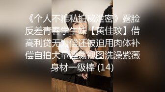 《个人不雅私拍秘泄密》露脸反差青春学生妹【黄佳玟】借高利贷无力偿还被迫用肉体补偿自拍大量淫荡视图洗澡紫薇身材一级棒 (14)