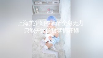 上海美少妇被灌醉全身无力 只能无奈的被猛插狂操