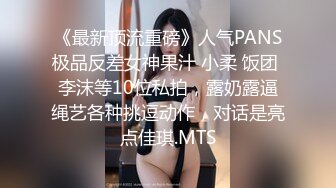 《最新顶流重磅》人气PANS极品反差女神果汁 小柔 饭团 李沫等10位私拍，露奶露逼绳艺各种挑逗动作，对话是亮点佳琪.MTS