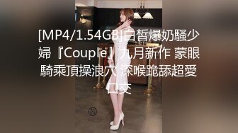 [MP4/1.54GB]白皙爆奶騷少婦『Couple』九月新作 蒙眼騎乘頂操浪穴 深喉跪舔超愛口交