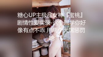 糖心UP主极品女神『蜜桃』剧情性爱实录-这个同学你好像有点不乖 用两个大屌惩罚她