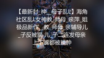 【最新封_神__母子乱L】海角社区乱L女神教_师母_亲萍_姐极品新作__教_师母_亲辅导儿_子反被操 儿_子二连发母亲上下嘴都被操肿