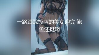 一路跟踪饭店的美女迎宾 鲍鱼还挺嫩