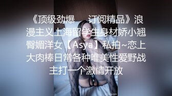 《顶级劲爆❤️订阅精品》浪漫主义上海留学生身材娇小翘臀媚洋女【Asya】私拍~恋上大肉棒日常各种唯美性爱野战主打一个激情开放