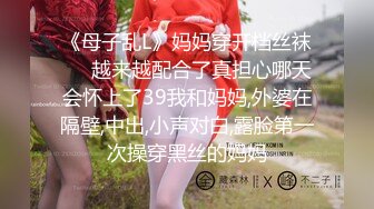 《母子乱L》妈妈穿开档丝袜❤️越来越配合了真担心哪天会怀上了39我和妈妈,外婆在隔壁,中出,小声对白,露脸第一次操穿黑丝的妈妈