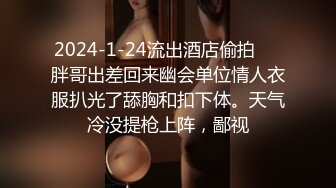 2024-1-24流出酒店偷拍❤️胖哥出差回来幽会单位情人衣服扒光了舔胸和扣下体。天气冷没提枪上阵，鄙视