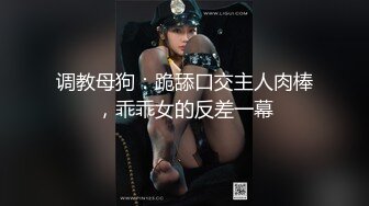 调教母狗：跪舔口交主人肉棒，乖乖女的反差一幕