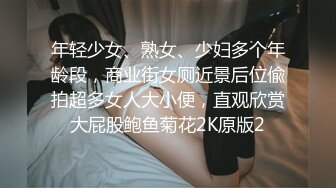 年轻少女、熟女、少妇多个年龄段，商业街女厕近景后位偸拍超多女人大小便，直观欣赏大屁股鲍鱼菊花2K原版2