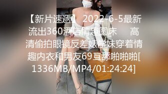 【新片速遞】 2022-6-5最新流出360酒店情趣圆床❤️高清偷拍眼镜反差婊学妹穿着情趣内衣和男友69互舔啪啪啪[1336MB/MP4/01:24:24]