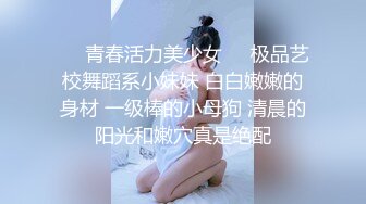 ❤️青春活力美少女❤️极品艺校舞蹈系小妹妹 白白嫩嫩的身材 一级棒的小母狗 清晨的阳光和嫩穴真是绝配