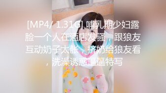 [MP4/ 1.31G] 哺乳期少妇露脸一个人在酒店发骚，跟狼友互动奶子太胀，挤奶给狼友看，洗澡诱惑逼逼特写