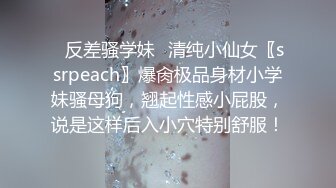 ✿反差骚学妹✿清纯小仙女〖ssrpeach〗爆肏极品身材小学妹骚母狗，翘起性感小屁股，说是这样后入小穴特别舒服！