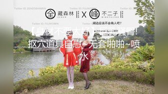 【身材不要太好】巨乳骚臀! 抠穴道具自慰~无套啪啪~喷水