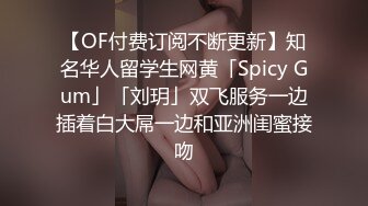 【OF付费订阅不断更新】知名华人留学生网黄「Spicy Gum」「刘玥」双飞服务一边插着白大屌一边和亚洲闺蜜接吻