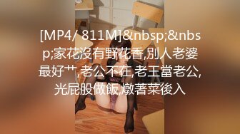 [MP4/ 811M]&nbsp;&nbsp;家花沒有野花香,別人老婆最好艹,老公不在,老王當老公,光屁股做飯,燉著菜後入