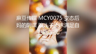 麻豆传媒 MCY0075 变态后妈的阴谋 骗儿子上床满足自己的淫欲