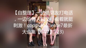 【自整理】一边给男友打电话，一边给客人口交，看着就挺刺激！coppiabollente7最新大合集【64V】 (23)