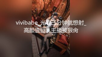 vivibabe_光看三分钟就想射_高颜值巨乳主播被狠肏