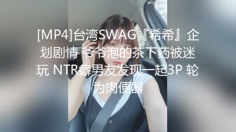 [MP4]台湾SWAG『希希』企划剧情 爷爷泡的茶下药被迷玩 NTR癖男友发现一起3P 轮为肉便器