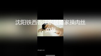 沈阳铁西香江家居如家操肉丝女友