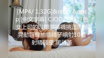 [MP4/ 1.32G]&nbsp;&nbsp;[中文字幕] CJOD-398 好色女上司的以悶濕褲襪挑逗肉感晃動巨臀抽插精子噴射10發射精騷擾 黑川堇