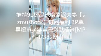 推特91极品绿帽刷锅夫妻【szmushock】订阅福利 3P单男爆草老婆自己默默撸管[MP4/382MB]