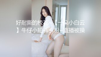 好耐撕的校花~【一朵小白云】牛仔小短裤引粉~直播被操