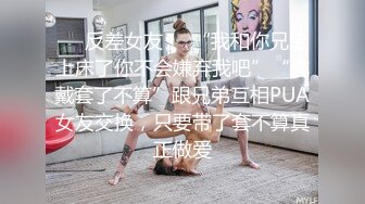 ❤️反差女友❤️“我和你兄弟上床了你不会嫌弃我吧”“你戴套了不算”跟兄弟互相PUA女友交换，只要带了套不算真正做爱