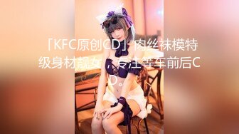 「KFC原创CD」肉丝袜模特级身材靓女，专注等车前后CD。