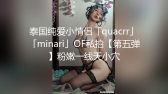 泰国纯爱小情侣「quacrr」「minari」OF私拍【第五弹】粉嫩一线天小穴