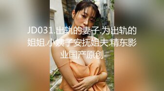 JD031.出轨的妻子.为出轨的姐姐.小姨子安抚姐夫.精东影业国产原创