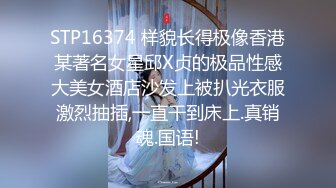 STP16374 样貌长得极像香港某著名女星邱X贞的极品性感大美女酒店沙发上被扒光衣服激烈抽插,一直干到床上.真销魂.国语!