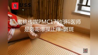 蜜桃传媒PMC179妇科医师是表哥爆操止痒-斑斑