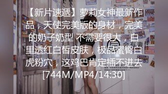 [MP4/ 746M]&nbsp;&nbsp;极品美女下海月月嗷苗条身材修长美腿，约炮友操逼收费房，揉搓多毛骚穴，骑乘位爆操