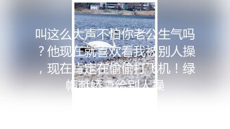 叫这么大声不怕你老公生气吗？他现在就喜欢看我被别人操，现在肯定在偷偷打飞机！绿帽献娇妻给别人操